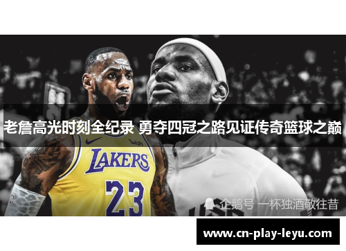 老詹高光时刻全纪录 勇夺四冠之路见证传奇篮球之巅