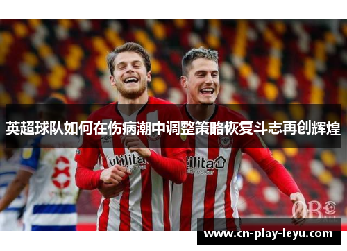 英超球队如何在伤病潮中调整策略恢复斗志再创辉煌