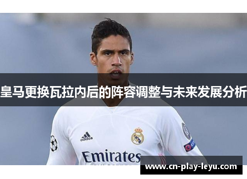皇马更换瓦拉内后的阵容调整与未来发展分析
