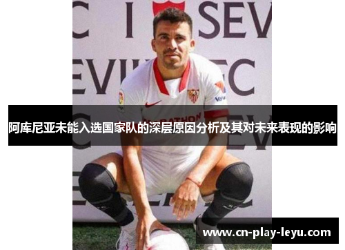 阿库尼亚未能入选国家队的深层原因分析及其对未来表现的影响