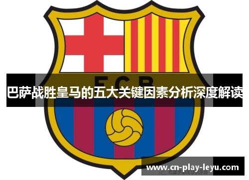 巴萨战胜皇马的五大关键因素分析深度解读