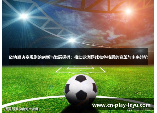 欧协联决赛规则的创新与发展探析：推动欧洲足球竞争格局的变革与未来趋势