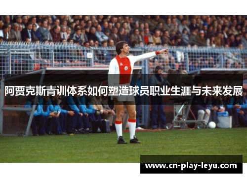 阿贾克斯青训体系如何塑造球员职业生涯与未来发展