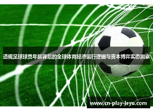 透视足球球员年薪背后的全球体育经济运行逻辑与资本博弈实态洞察