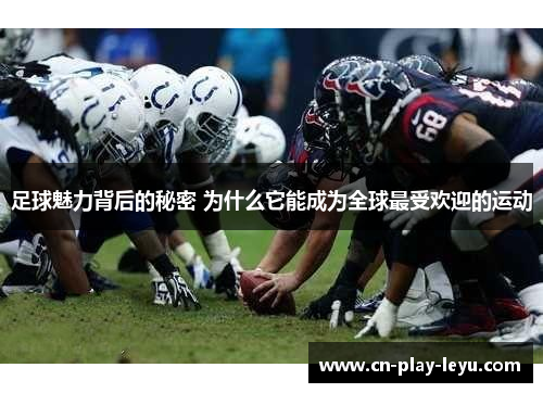 足球魅力背后的秘密 为什么它能成为全球最受欢迎的运动