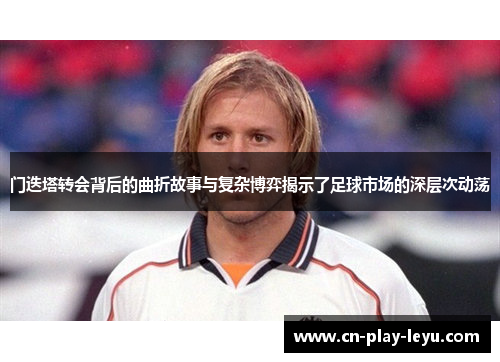 门迭塔转会背后的曲折故事与复杂博弈揭示了足球市场的深层次动荡