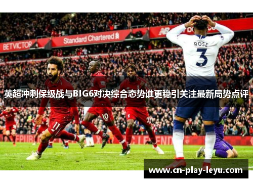 英超冲刺保级战与BIG6对决综合态势谁更稳引关注最新局势点评