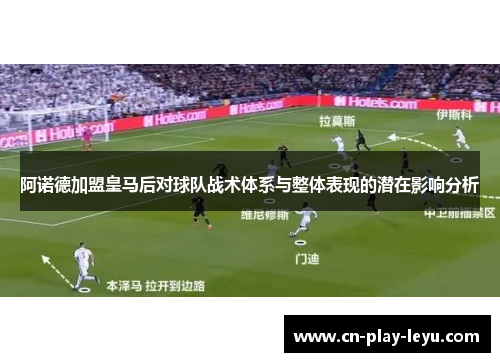 阿诺德加盟皇马后对球队战术体系与整体表现的潜在影响分析