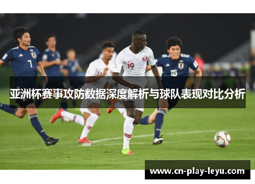 亚洲杯赛事攻防数据深度解析与球队表现对比分析