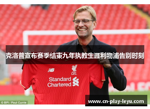 克洛普宣布赛季结束九年执教生涯利物浦告别时刻