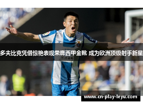 多夫比克凭借惊艳表现荣膺西甲金靴 成为欧洲顶级射手新星