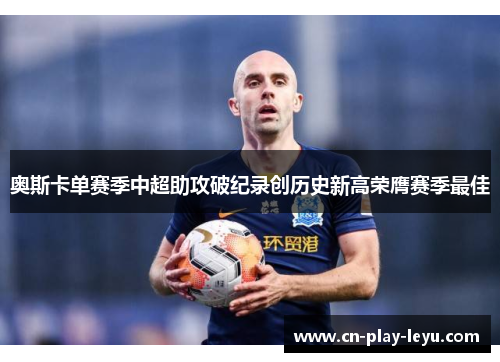 奥斯卡单赛季中超助攻破纪录创历史新高荣膺赛季最佳