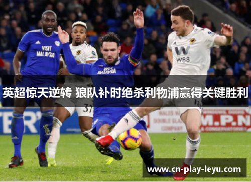 英超惊天逆转 狼队补时绝杀利物浦赢得关键胜利