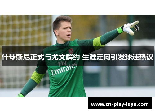 什琴斯尼正式与尤文解约 生涯走向引发球迷热议